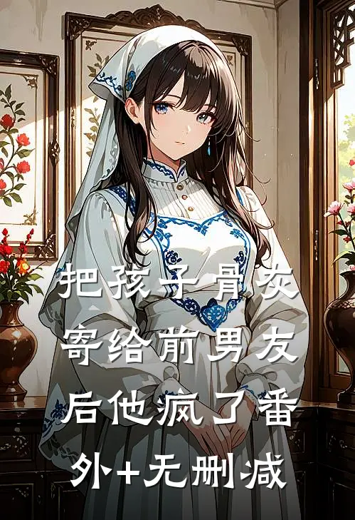 把孩子骨灰寄给前男友后他疯了番外+无删减