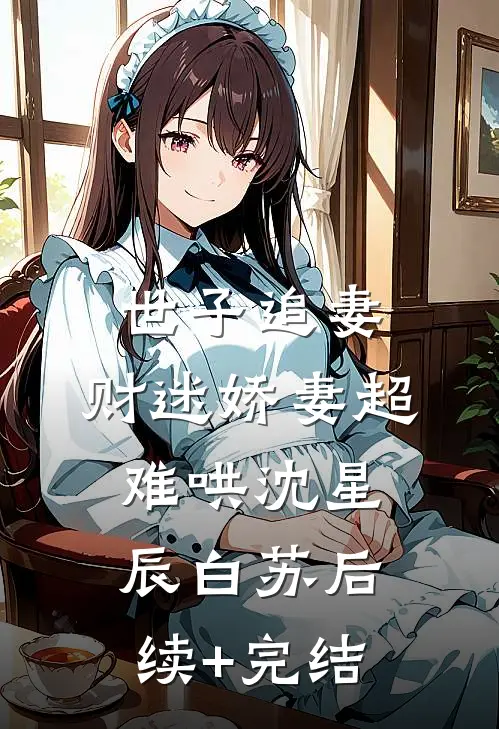 世子追妻：财迷娇妻超难哄沈星辰白苏后续+完结