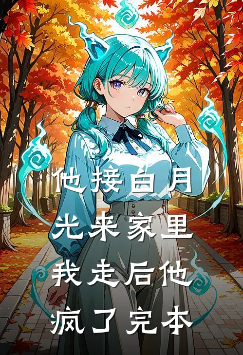 他接白月光来家里，我走后他疯了完本