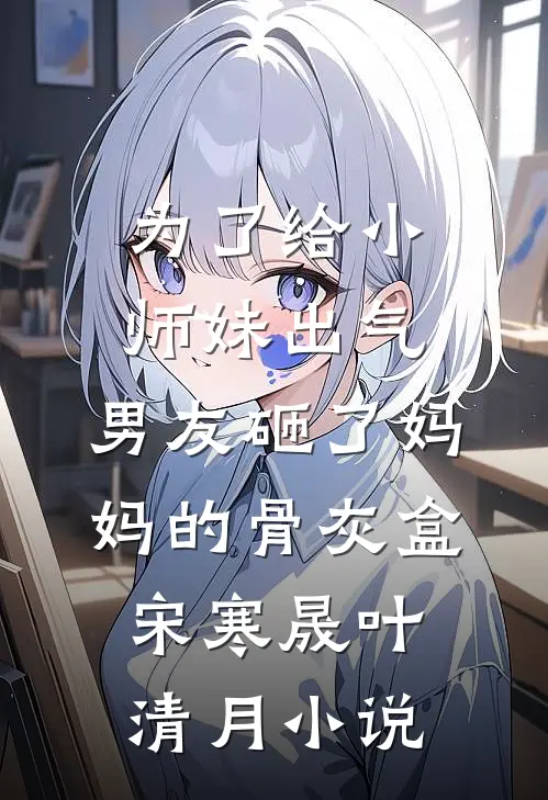 为了给小师妹出气，男友砸了妈妈的骨灰盒宋寒晟叶清月小说
