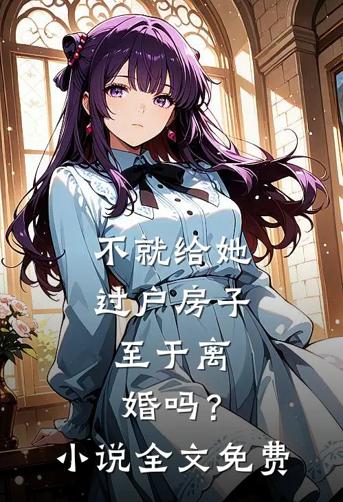 不就给她过户房子，至于离婚吗？小说全文免费