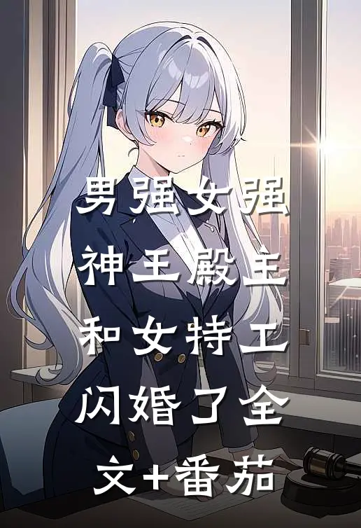 男强女强：神王殿主和女特工闪婚了全文+番茄