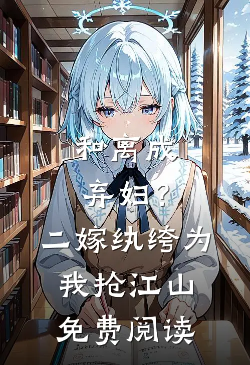 和离成弃妇？二嫁纨绔为我抢江山免费阅读