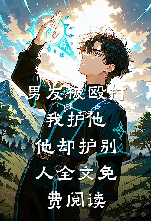 男友被殴打，我护他，他却护别人全文免费阅读