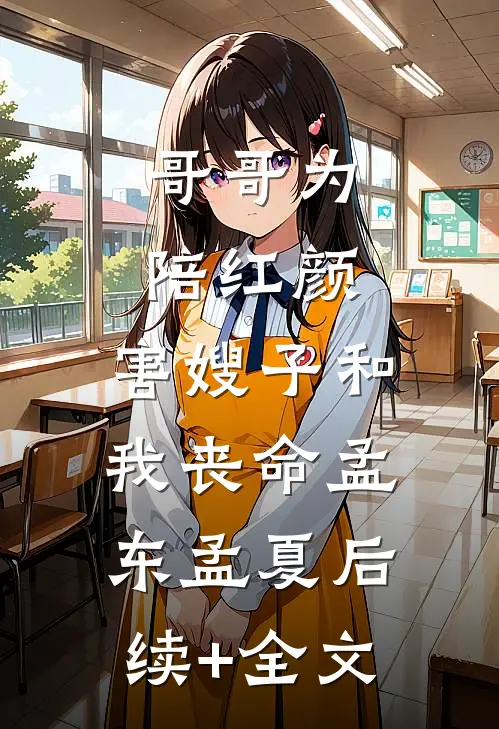 哥哥为陪红颜，害嫂子和我丧命孟东孟夏后续+全文