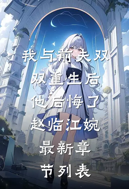 我与前夫双双重生后，他后悔了赵临江婉最新章节列表
