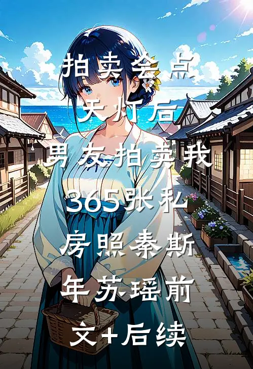 拍卖会点天灯后，男友拍卖我365张私房照秦斯年苏瑶前文+后续