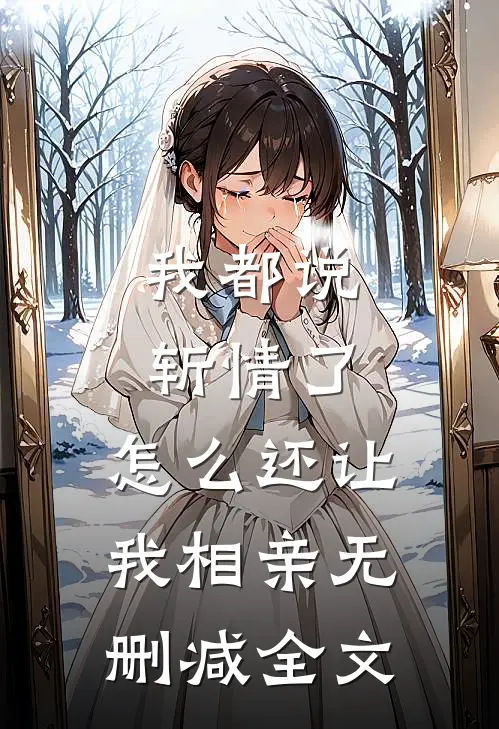 我都说斩情了，怎么还让我相亲无删减全文