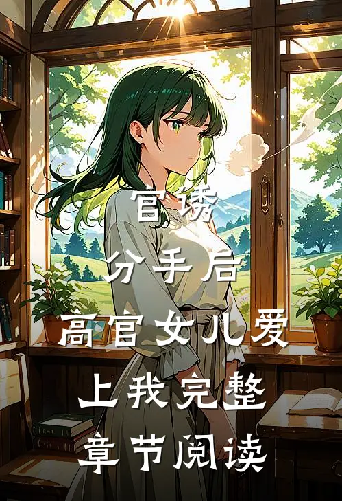 官诱：分手后，高官女儿爱上我完整章节阅读