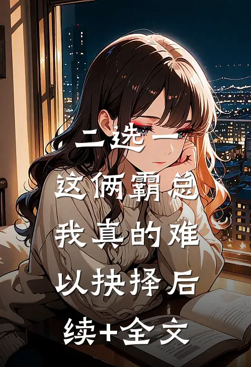 二选一，这俩霸总我真的难以抉择后续+全文