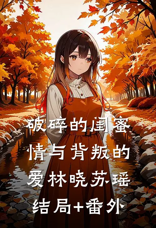 破碎的闺蜜情与背叛的爱林晓苏瑶结局+番外