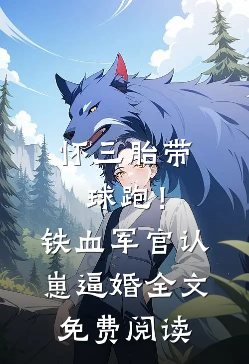 怀三胎带球跑！铁血军官认崽逼婚全文免费阅读