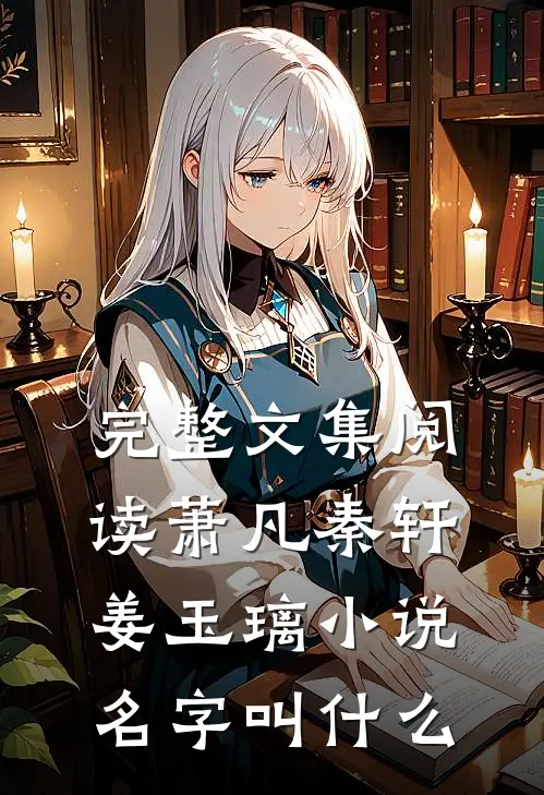 完整文集阅读萧凡秦轩姜玉璃小说名字叫什么