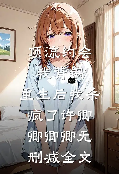 顶流约会我背锅，重生后我杀疯了许卿卿卿卿无删减全文