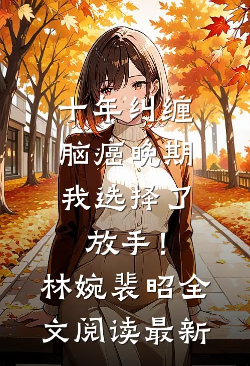 十年纠缠：脑癌晚期，我选择了放手！林婉裴昭全文阅读最新