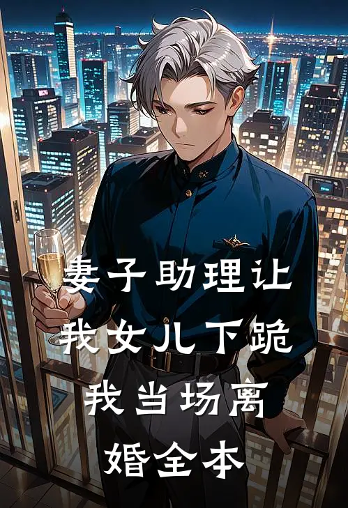 妻子助理让我女儿下跪，我当场离婚全本