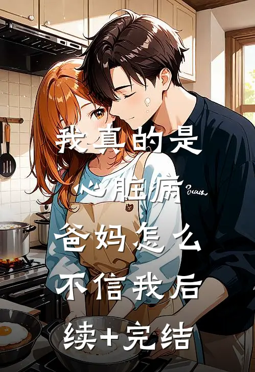 我真的是心脏病，爸妈怎么不信我后续+完结