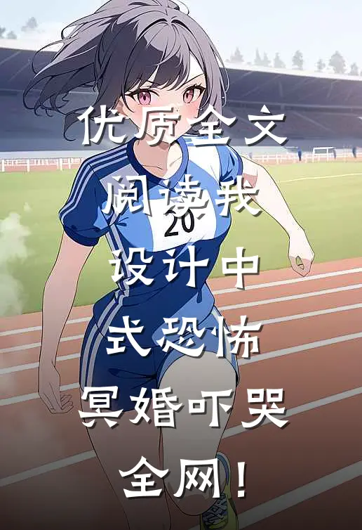 优质全文阅读我设计中式恐怖，冥婚吓哭全网！