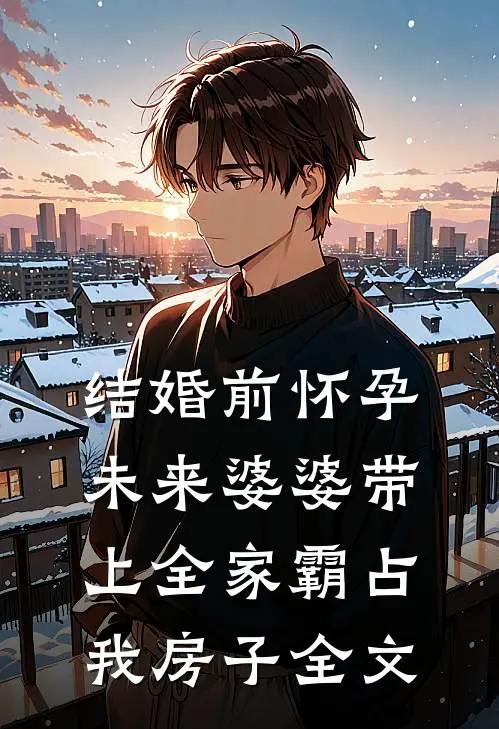 结婚前怀孕，未来婆婆带上全家霸占我房子全文