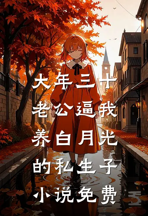 大年三十，老公逼我养白月光的私生子小说免费