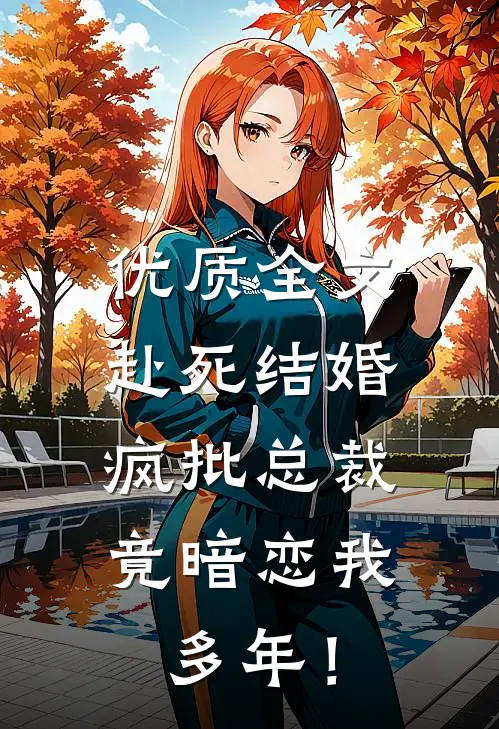 优质全文赴死结婚，疯批总裁竟暗恋我多年！