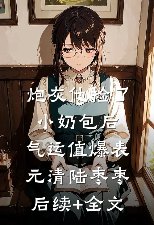 炮灰他捡了小奶包后，气运值爆表元清陆枣枣后续+全文