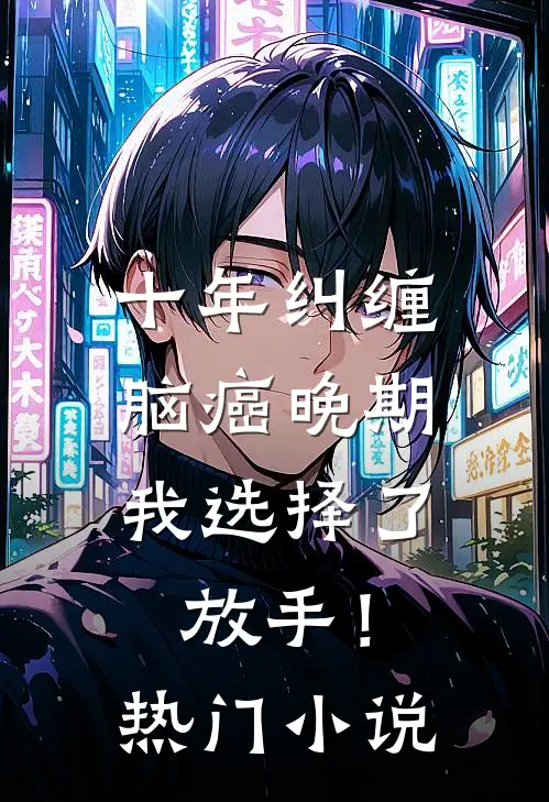 十年纠缠：脑癌晚期，我选择了放手！热门小说