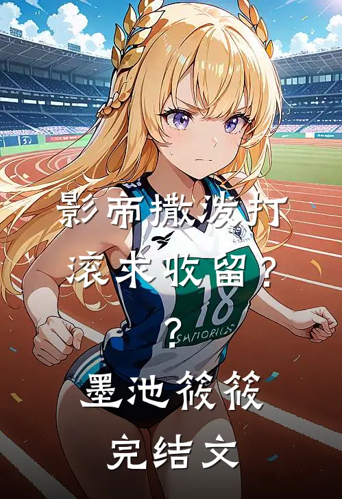 影帝撒泼打滚求收留？？墨池筱筱完结文