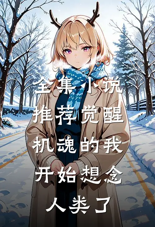 全集小说推荐觉醒机魂的我，开始想念人类了