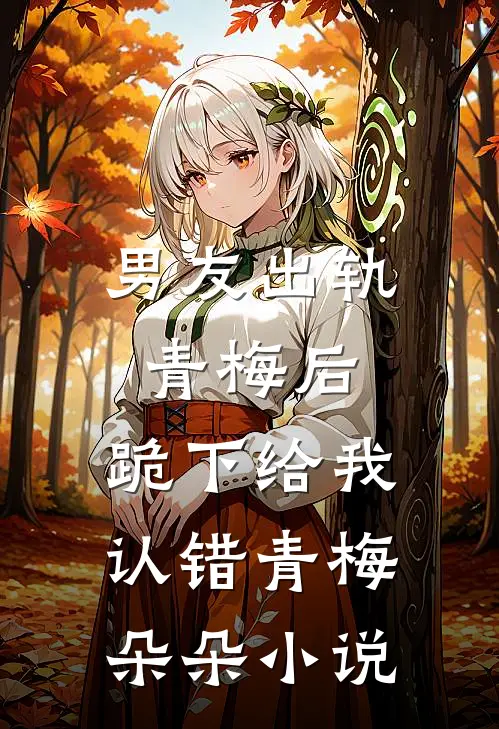 男友出轨青梅后，跪下给我认错青梅朵朵小说