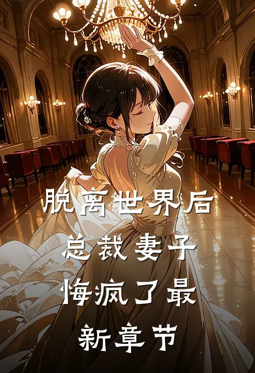 脱离世界后，总裁妻子悔疯了最新章节