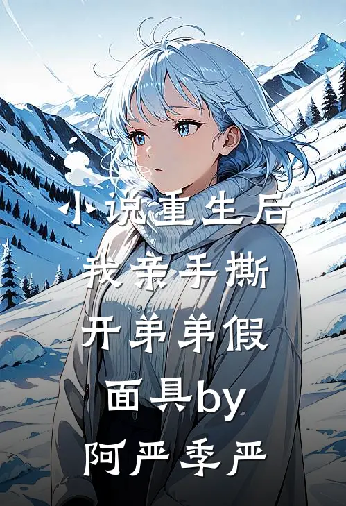 小说重生后，我亲手撕开弟弟假面具by阿严季严