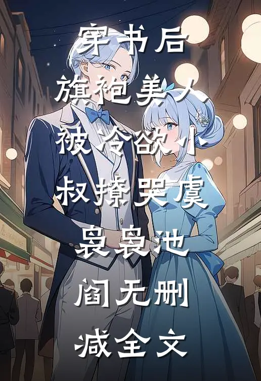 穿书后，旗袍美人被冷欲小叔撩哭虞袅袅池阎无删减全文