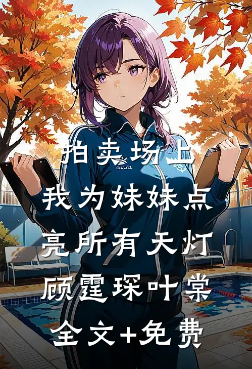 拍卖场上，我为妹妹点亮所有天灯顾霆琛叶棠全文+免费
