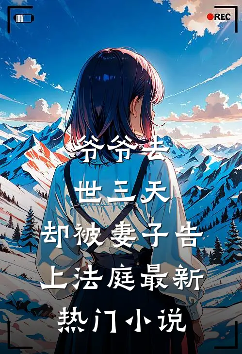 爷爷去世三天，却被妻子告上法庭最新热门小说