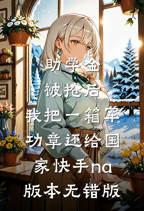 助学金被抢后，我把一箱军功章还给国家快手na版本无错版