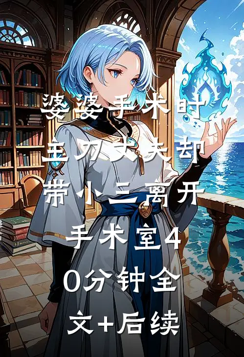 婆婆手术时，主刀丈夫却带小三离开手术室40分钟全文+后续
