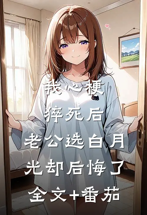 我心梗猝死后，老公选白月光却后悔了全文+番茄