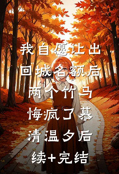 我自愿让出回城名额后，两个竹马悔疯了慕清温夕后续+完结