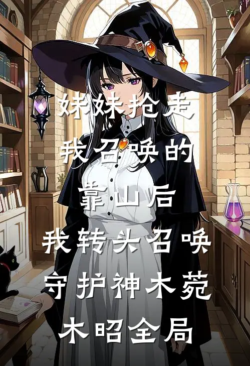 妹妹抢走我召唤的靠山后，我转头召唤守护神木菀木昭全局