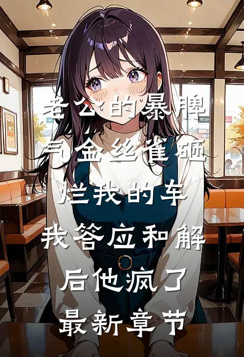 老公的暴脾气金丝雀砸烂我的车，我答应和解后他疯了最新章节