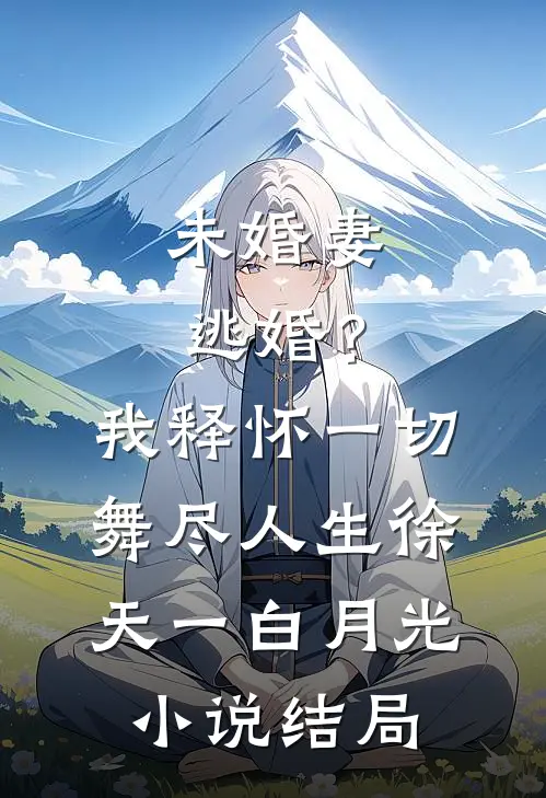 未婚妻逃婚？我释怀一切舞尽人生徐天一白月光小说结局