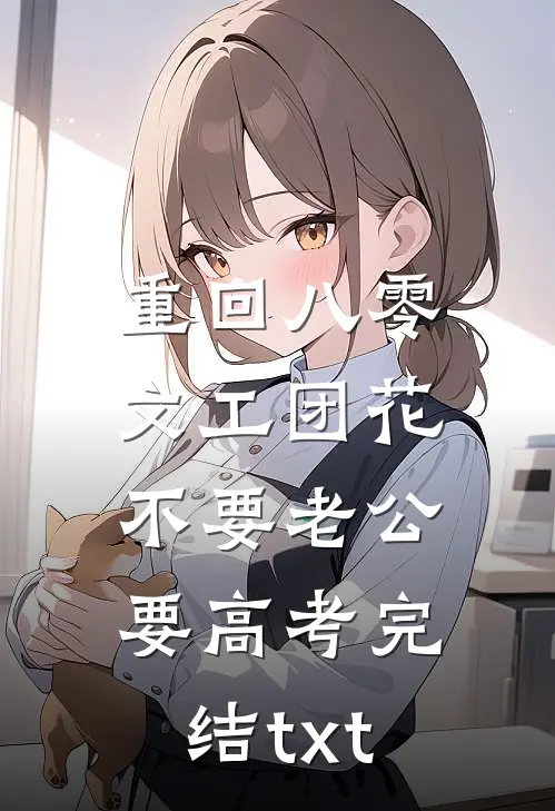 重回八零，文工团花不要老公要高考完结txt