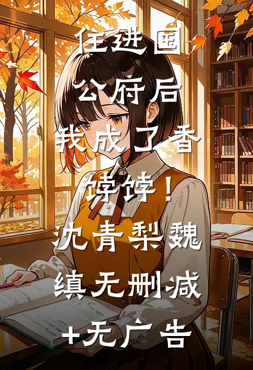 住进国公府后，我成了香饽饽！沈青梨魏缜无删减+无广告