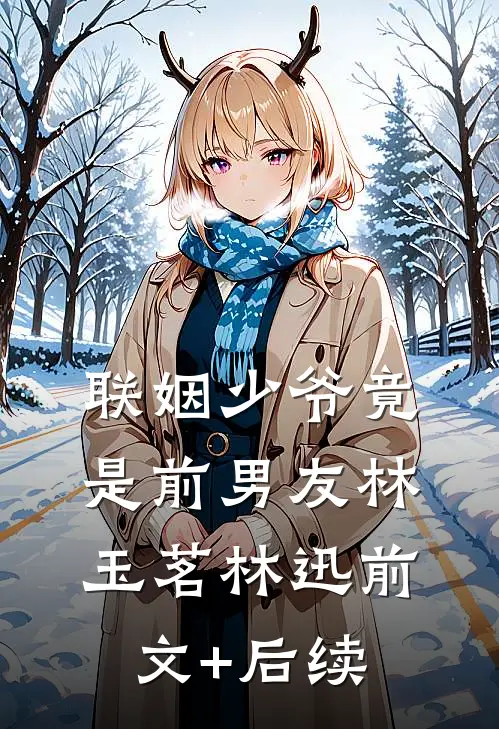 联姻少爷竟是前男友林玉茗林迅前文+后续