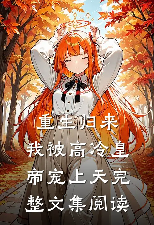 重生归来，我被高冷皇帝宠上天完整文集阅读