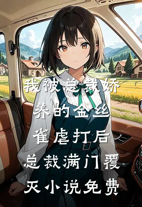 我被总裁娇养的金丝雀虐打后，总裁满门覆灭小说免费