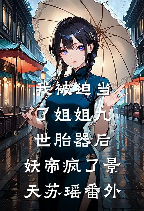 我被迫当了姐姐九世胎器后，妖帝疯了景天苏瑶 番外