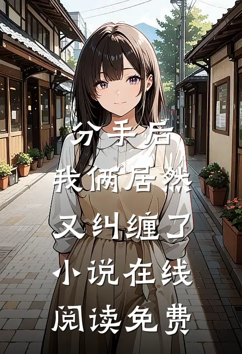 分手后，我俩居然又纠缠了小说在线阅读免费