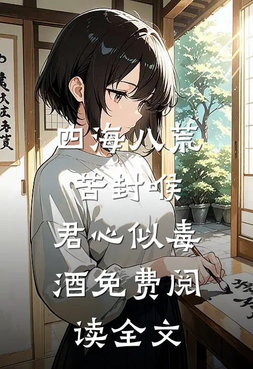 四海八荒苦封喉，君心似毒酒免费阅读全文